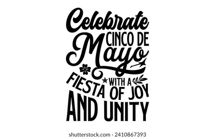 Celebrate Cinco De Mayo With A Fiesta Of Joy And Unity- Cinco de mayo t- shirt design, Hand drawn lettering phrase for Cutting Machine, Silhouette Cameo, Cricut, Vector illustration Template.