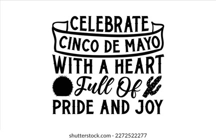 Celebrate Cinco de Mayo with a heart full of pride and joy- Cinco De Mayo T- shirt Design, Hand drawn lettering phrase isolated on white background, Illustration for prints on t-shirts and bags, poster