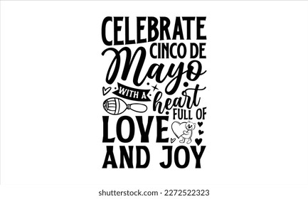 Celebrate Cinco de Mayo with a heart full of love and joy- Cinco De Mayo T- shirt Design, Hand drawn lettering phrase isolated on white background, Illustration for prints on t-shirts and bags, poster