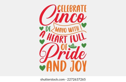 Celebrate Cinco de Mayo with a heart full of pride and joy - Cinco de Mayo svg typography t-shirt design, Hand drawn lettering phrase, Calligraphy t-shirt design, eps 10.