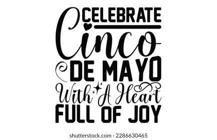 Celebrate Cinco De Mayo With A Heart Full Of Joy - Cinco De Mayo SVG Design, Calligraphy graphic design, Illustration for prints on t-shirts, bags, posters, cards and Mug.