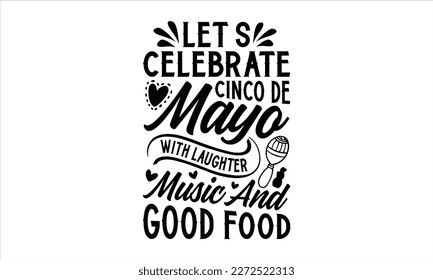 Let’s celebrate Cinco de Mayo with laughter, music and good food- Cinco De Mayo T- shirt Design, Hand drawn lettering phrase isolated on white background, Illustration for prints on t-shirts and bags,