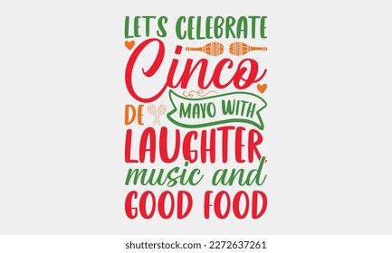 Let’s celebrate Cinco de Mayo with laughter, music and good food - Cinco de Mayo svg typography t-shirt design, Hand drawn lettering phrase, Calligraphy t-shirt design, eps 10.