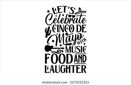 Let’s celebrate Cinco de Mayo with music, food, and laughter- Cinco De Mayo T- shirt Design, Hand drawn lettering phrase isolated on white background, Illustration for prints on t-shirts and bags, pos