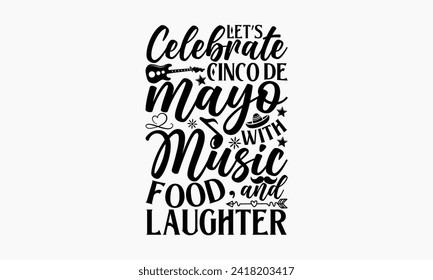 Let’s celebrate Cinco de Mayo with music, food, and laughter - Cinco de Mayo T Shirt Design, Modern calligraphy, Typography Vector for poster, banner, flyer and mug.