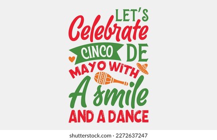 Let’s celebrate Cinco de Mayo with a smile and a dance - Cinco de Mayo svg typography t-shirt design, Hand drawn lettering phrase, Calligraphy t-shirt design, Handwritten vector sign, eps 10.