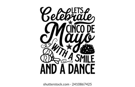 Let’s Celebrate Cinco De Mayo With A Smile And A Dance- Cinco de mayo t- shirt design, Hand drawn lettering phrase for Cutting Machine, Silhouette Cameo, Cricut, Vector illustration Template.