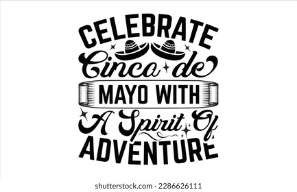 Celebrate Cinco De Mayo With A Spirit Of Adventure - Cinco De Mayo SVG Design, typography t-shirt design, This illustration can be used as a print on t-shirts and bags, stationary or as a poster.