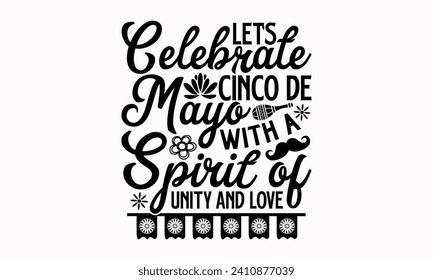 Let’s Celebrate Cinco De Mayo With A Spirit Of Unity And Love- Cinco de mayo t- shirt design, Hand drawn lettering phrase isolated on white background, greeting card template with typography text