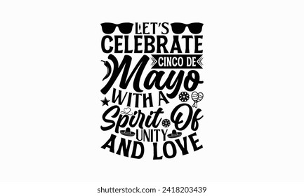 Let’s celebrate Cinco de Mayo with a spirit of unity and love - Cinco de Mayo T Shirt Design, Modern calligraphy, Typography Vector for poster, banner, flyer and mug.