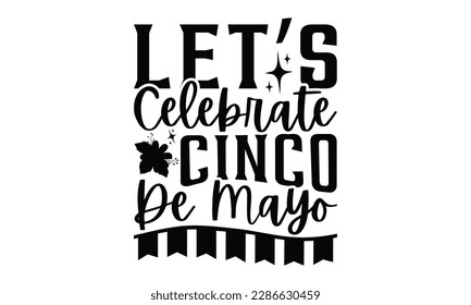 Let’s Celebrate Cinco De Mayo - Cinco De Mayo SVG Design, greeting card template with typography text , Illustration for prints on t-shirts, bags, posters, cards and Mug.
