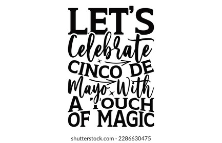 Let’s Celebrate Cinco De Mayo With A Touch Of Magic - Cinco De Mayo SVG Design, Hand drawn lettering phrase, Hand drawn vintage illustration with hand-lettering and decoration elements.