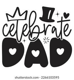 Celebrate Dad - Dad T-shirt And SVG Design. Happy Father's Day, Motivational Inspirational SVG Quotes T shirt Design, Vector EPS Editable Files.