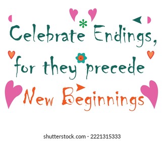 Celebrate endings, for they precede new beginnings typography colorful design with decorative symbols. isolated on white. eps10.  for printing uses. 