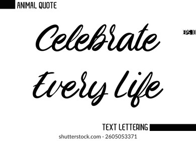 Celebrate Every Life   Stylish Vector Typography Text Animal Saying
