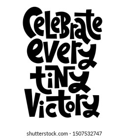 Celebrate every tiny victory. Unique hand-written vector slogan, inspirational quote for self-development, business coaching. Phrase for card, postcard, t-shirt print, gift, poster, social media.