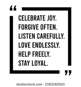 celebrate joy, forgive often, listen carefully, love endlessly, help freely, stay loyal, inspirational design quote, motivational quotes, typography illustration lettering quotes