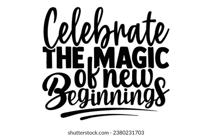 Celebrate the magic of new beginnings -Happy New Year T-shirt Design, Hand drawn calligraphy vector illustration, Illustration for prints on t-shirts and bags, posters