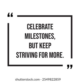 Celebrate milestones, but keep striving for more inspirational design quote, motivational quotes, typography illustration lettering quotes