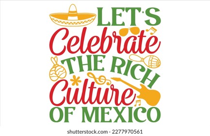 Let’s Celebrate The Rich Culture Of Mexico - Cinco De Mayo T Shirt Design, Hand lettering illustration for your design, Cutting Cricut and Silhouette, flyer, card Templet, mugs, etc.