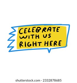 Celebrate with us right here. Speech bubble. Hand drawn badge. Graphic design on white background.