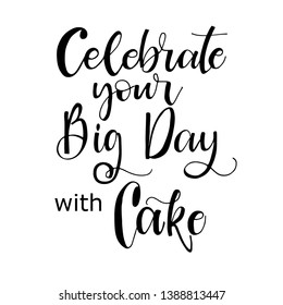 Celebrate your big day with cake calligraphy. Black ink pen lettering. Congratulations phrase, quote. Handwritten paint grunge clipart. B-day greeting card, poster isolated design element