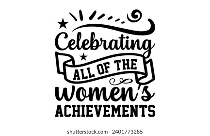 Celebrating All Of The Women’s Achievements- Women Empowerment t- shirt design, Hand drawn lettering phrase, Illustration for prints on t-shirts and bags, posters, cards, Vector illustration Template.