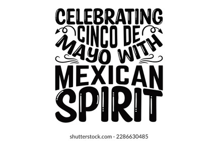 Celebrating Cinco De Mayo With Mexican Spirit - Cinco De Mayo SVG Design, typography t shirt design, This illustration can be used as a print on t-shirts and bags, stationary or as a poster.
