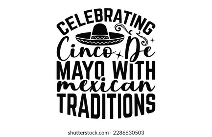 Celebrating Cinco De Mayo With Mexican Traditions - Cinco De Mayo SVG Design, Vector illustration, Illustration for prints on t-shirts, bags, posters, cards and Mug.