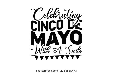 Celebrating Cinco De Mayo With A Smile - Cinco De Mayo SVG Design, typography t shirt design, This illustration can be used as a print on t-shirts and bags, stationary or as a poster.