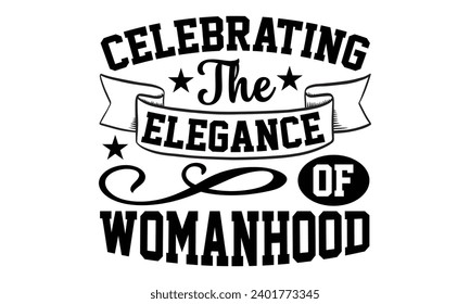 Celebrating The Elegance Of Womanhood- Women Empowerment t- shirt design, Hand drawn lettering phrase, Illustration for prints on t-shirts and bags, posters, cards, Vector illustration Template.