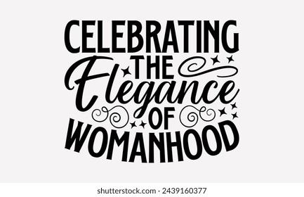 Celebrating The Elegance Of Womanhood- Women's empowerment t- shirt design, Hand drawn lettering phrase isolated on white background, Illustration for prints on bags, posters, cards, Isolated on white