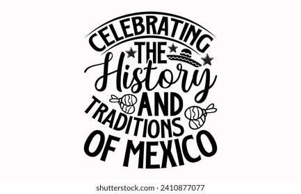 Celebrating The History And Traditions Of Mexico- Cinco de mayo t- shirt design, Hand drawn lettering phrase isolated on white background, greeting card template with typography text