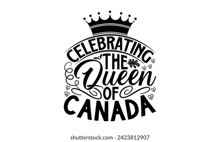 Celebrating The Queen Of Canada- Victoria Day t- shirt design, Hand drawn vintage illustration with hand-lettering and decoration elements, Vector illustration Template, eps, Files for Cutting