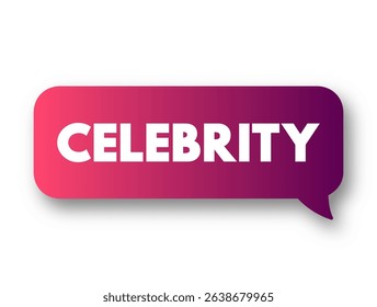 Celebrity - condition of fame and broad public recognition of a person or group as a result of the attention given to them by mass media, text concept message bubble