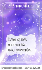 Celestial vector card with stars and moon phases, featuring the quote Even quiet moments are powerful. Gentle and empowering message. Stock vector illustration in cosmic style.