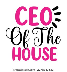 CEO of the house, Mother's day shirt print template,  typography design for mom mommy mama daughter grandma girl women aunt mom life child best mom adorable shirt
