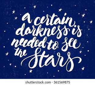 A certain darkness Is needed to see the stars. Positive poster Inspirational quote. - hand drawn lettering for t-shirt, housewarming poster typography.