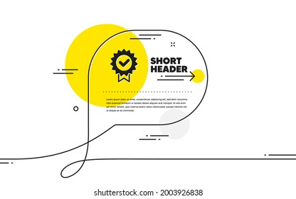 Certificate icon. Continuous line chat bubble banner. Verified award sign. Accepted or confirmed symbol. Certificate icon in chat message. Talk comment and speak background. Vector