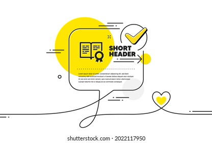 Certificate icon. Continuous line check mark chat bubble. Certified document sign. Medal or stamp symbol. Certificate icon in chat comment. Talk with heart banner. Vector