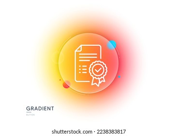 Certificate line icon. Gradient blur button with glassmorphism. Verified document sign. Accepted or confirmed symbol. Transparent glass design. Certificate line icon. Vector