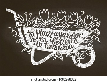 Chalk silhouette of vintage garden barrow with leaves and flowers and lettering - To plant a garden is to believe in tomorrow on chalk board. Typography poster with Inspirational gardening quote.