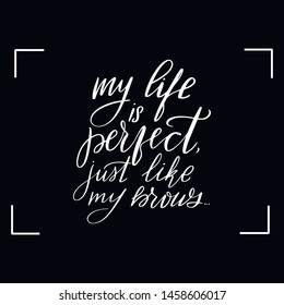 Chalkboard blackboard lettering my life is perfect just like my brows. Handwritten calligraphy text, chalk on a blackboard, vector illustration.