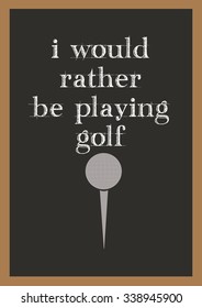 Chalkboard Vector with I Would Rather be playing golf message