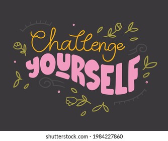 Challenge yourself - hand-drawn lettering. Trendy motivational quote on dark background decorated with wild leaves and flowers. Pretty doodle design for t-shirt, cup, sticker, print, banner, bag, etc.