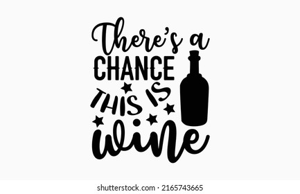 There’s a chance this is wine - Alcohol t shirt design, Hand drawn lettering phrase, Calligraphy graphic design, SVG Files for Cutting Cricut and Silhouette svg