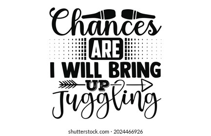 Chances are I will bring up juggling- Juggling t shirts design, Hand drawn lettering phrase, Calligraphy t shirt design, Isolated on white background, svg Files for Cutting Cricut, Silhouette, EPS 10