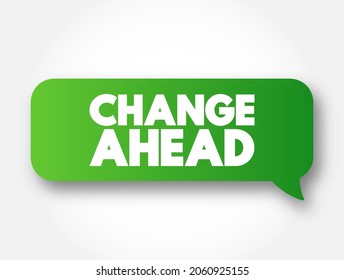 Change Ahead - typically indicates that a change or transition is coming in the near future, text concept message bubble