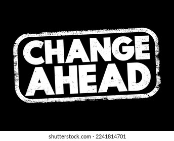 Change Ahead - typically indicates that a change or transition is coming in the near future, text concept stamp