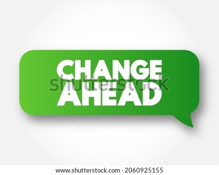 Change Ahead - typically indicates that a change or transition is coming in the near future, text concept message bubble